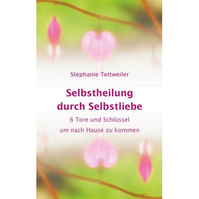 Selbstheilung durch Selbstliebe, Taschenbuch von Stephanie Tettweiler, BoD – Books on Demand, 978-3-7481-0134-5