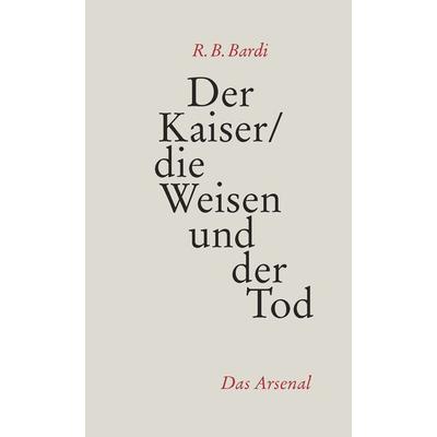 Der Kaiser, die Weisen und der Tod, Taschenbuch von R. B. Bardi, Das Arsenal, 978-3-931109-70-7