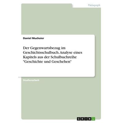 Der Gegenwartsbezug im Geschichtsschulbuch. Analyse eines Kapitels aus der Schulbuchreihe 'Geschichte und Geschehen'; Taschenbuch von Daniel Muchaier,