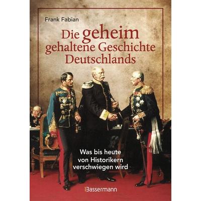 Die geheim gehaltene Geschichte Deutschlands, Taschenbuch von Frank Fabian, Bassermann, 978-3-8094-4992-8