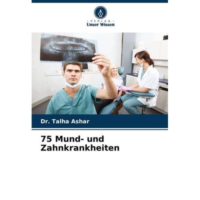 75 Mund- und Zahnkrankheiten, Taschenbuch von Talha Ashar, Verlag Unser Wissen, 978-620-7-79679-3