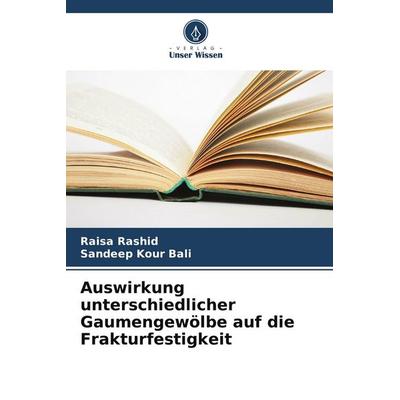 Auswirkung unterschiedlicher Gaumengewölbe auf die Frakturfestigkeit, Taschenbuch von Raisa Rashid,Sandeep Kour Bali, Verlag Unser Wissen,
