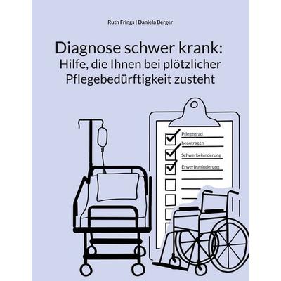 Diagnose schwer krank: Hilfe, die Ihnen bei plötzlicher Pflegebedürftigkeit zusteht, Taschenbuch von Ruth Frings, BoD – Books on Demand,
