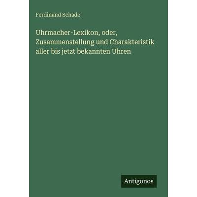 Uhrmacher-Lexikon, oder, Zusammenstellung und Charakteristik aller bis jetzt bekannten Uhren, Gebundene Ausgabe von Ferdinand Schade, Antigonos