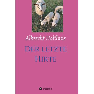 Der letzte Hirte, Gebundene Ausgabe von Albrecht Holthuis, Tredition, 978-3-347-28016-8
