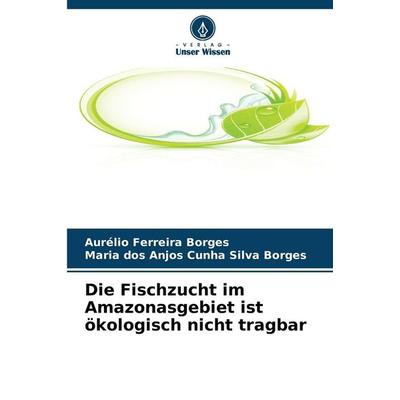 Die Fischzucht im Amazonasgebiet ist ökologisch nicht tragbar, Taschenbuch von Aurélio Ferreira Borges,Maria dos Anjos Cunha Silva Borges, Verlag