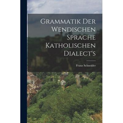 Grammatik der wendischen Sprache katholischen Dialect's; Taschenbuch von Franz Schneider, Legare Street Press, 978-1-01-837076-7