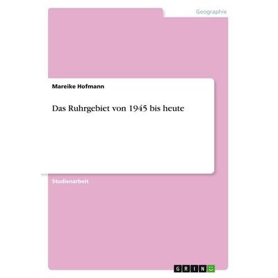 Das Ruhrgebiet von 1945 bis heute, Taschenbuch von Mareike Hofmann, GRIN, 978-3-638-84794-0