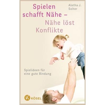 Spielen schafft Nähe - Nähe löst Konflikte, Taschenbuch von Aletha J. Solter, Kösel, 978-3-466-31026-5