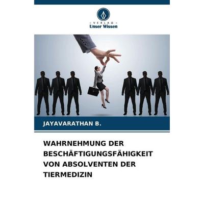 Wahrnehmung der Beschäftigungsfähigkeit von Absolventen der Tiermedizin, Taschenbuch von Jayavarathan B., Verlag Unser Wissen, 978-620-8-48053-0