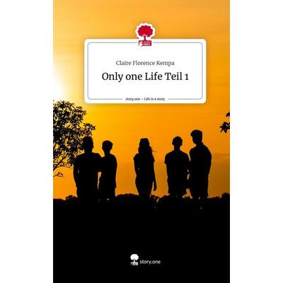Only one Life Teil 1. Life is a Story - story.one, Gebundene Ausgabe von Claire Florence Kempa, Story.one publishing, 978-3-7108-6185-7