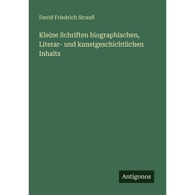 Kleine Schriften biographischen, Literar- und kunstgeschichtlichen Inhalts, Taschenbuch von David Friedrich Strauss, Antigonos Verlag,