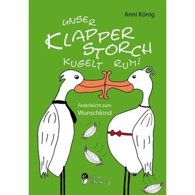 Unser Klapperstorch kugelt rum! Federleicht zum Wunschkind, Taschenbuch von Anni König, Edition riedenburg e.U.