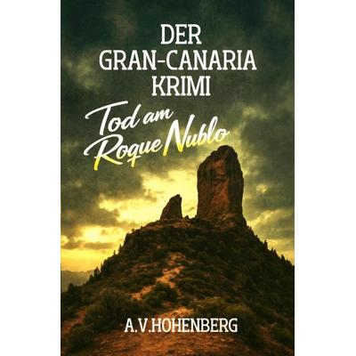 Der GRAN CANARIA Krimi / Der GRAN CANARIA Krimi - BAND 1 - Tod am Roque Nublo, Taschenbuch von Alexander Victor Hohenberg, Epubli, 978-3-565-38491-4