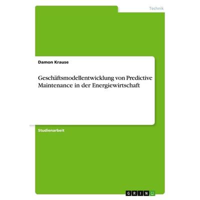 Geschäftsmodellentwicklung von Predictive Maintenance in der Energiewirtschaft, Taschenbuch von Damon Krause, GRIN, 978-3-346-12823-2
