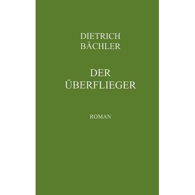Der Überflieger, Taschenbuch von Dietrich Bächler, BoD – Books on Demand, 978-3-8311-4832-5