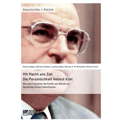 Mit Macht ans Ziel. Die Persönlichkeit Helmut Kohl: Wie sein Charakter die Politik und Wende zur Deutschen Einheit beeinflusste, Taschenbuch von