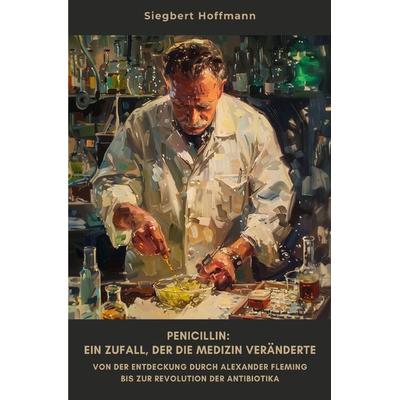 Penicillin: Ein Zufall, der die Medizin veränderte, Taschenbuch von Siegbert Hoffmann, Epubli, 978-3-8187-4703-9