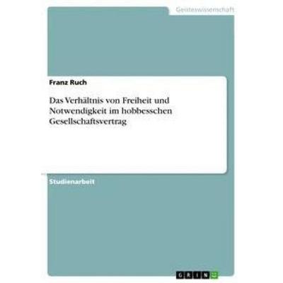 Das Verhältnis von Freiheit und Notwendigkeit im hobbesschen Gesellschaftsvertrag, Taschenbuch von Franz Ruch, GRIN, 978-3-668-36529-2