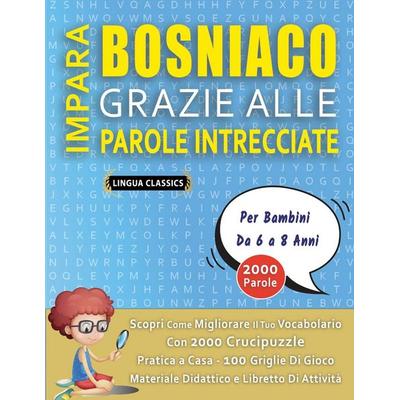 IMPARA BOSNIACO GRAZIE ALLE PAROLE INTRECCIATE - Per Bambini Da 6 a 8 Anni - Scopri Come Migliorare Il Tuo Vocabolario Con 2000 Crucipuzzle e Pratica