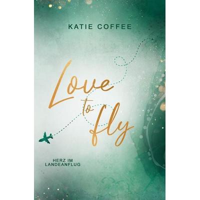 Love to fly: Herz im Landeanflug, Taschenbuch von Katie Coffee, Tolino media, 978-3-7579-7803-7