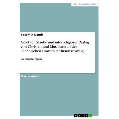Gelebter Glaube und interreligiöser Dialog von Christen und Muslimen an der Technischen Universität Braunschweig, Taschenbuch von Yasemin Demir, GRIN,