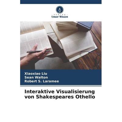 Interaktive Visualisierung von Shakespeares Othello, Taschenbuch von Xiaoxiao Liu,Sean Walton,Robert S. Laramee, Verlag Unser Wissen,