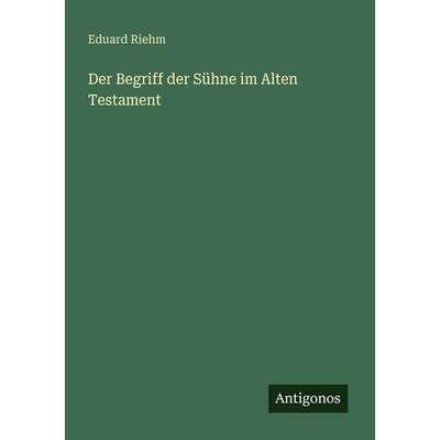 Der Begriff der Sühne im Alten Testament, Taschenbuch von Eduard Riehm, Antigonos Verlag, 978-3-386-41385-5