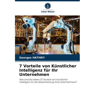 7 Vorteile von Künstlicher Intelligenz für Ihr Unternehmen, Taschenbuch von Georges Hathry, Verlag Unser Wissen, 978-620-7-06433-5