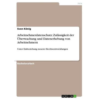 Arbeitnehmerdatenschutz: Zulässigkeit der Überwachung und Datenerhebung von Arbeitnehmern, Taschenbuch von Sven König, GRIN, 978-3-640-67469-5