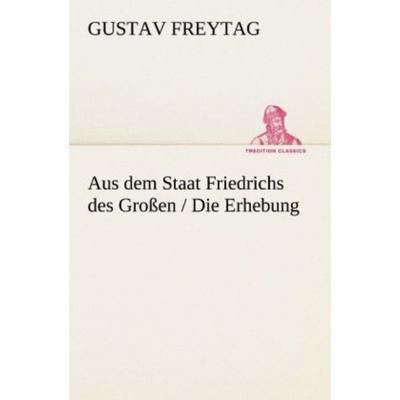 Aus dem Staat Friedrichs des Großen / Die Erhebung, Taschenbuch von Gustav Freytag, Tredition, 978-3-8472-3575-0