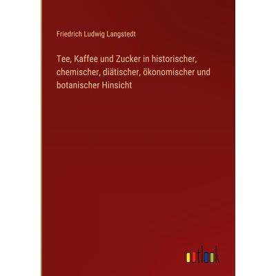 Tee, Kaffee und Zucker in historischer, chemischer, diätischer, ökonomischer und botanischer Hinsicht, Gebundene Ausgabe von Friedrich Ludwig