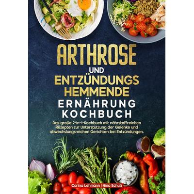 Arthrose und Entzündungshemmende Ernährung Kochbuch, Gebundene Ausgabe von Carina Lehmann,Nina Schulz, Tredition, 978-3-384-67639-9