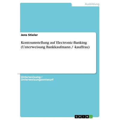 Kontoumstellung auf Electronic-Banking (Unterweisung Bankkaufmann / -kauffrau), Taschenbuch von Jens Stieler, GRIN, 978-3-640-98041-3