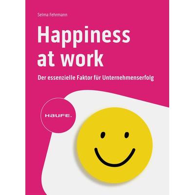 Happiness at Work – Der essenzielle Faktor für Unternehmenserfolg, Taschenbuch von Selma Fehrmann, Haufe-Lexware