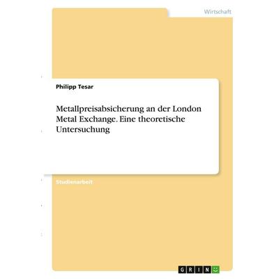 Metallpreisabsicherung an der London Metal Exchange. Eine theoretische Untersuchung, Taschenbuch von Philipp Tesar, GRIN, 978-3-346-35035-0