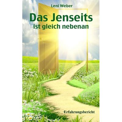 Das Jenseits ist gleich nebenan, Taschenbuch von Leni Weber, BoD – Books on Demand, 978-3-7412-5321-8