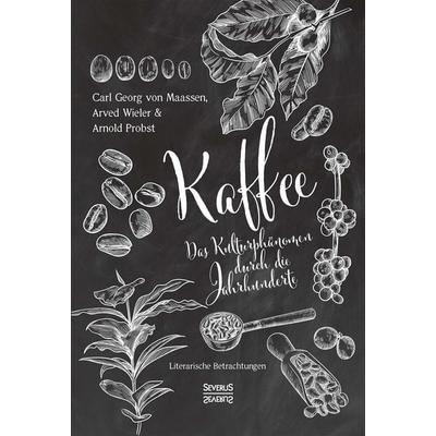 Kaffee. Das Kulturphänomen durch die Jahrhunderte, Taschenbuch von Carl Georg Maassen,Arwed Wieler, Severus Verlag, 978-3-96345-361-8