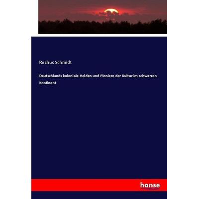 Deutschlands koloniale Helden und Pioniere der Kultur im schwarzen Kontinent, Taschenbuch von Rochus Schmidt, Hansebooks, 978-3-7446-3359-8