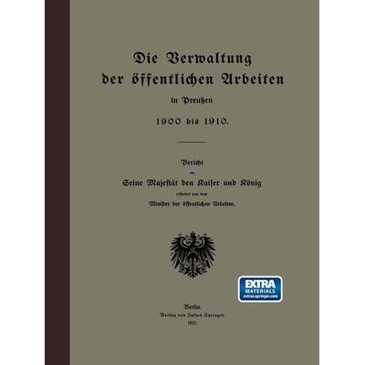 Die Verwaltung der öffentlichen Arbeiten in Preußen 1900 bis 1910, Taschenbuch von Minister der öffentlichen Arbeiten, Springer Berlin,