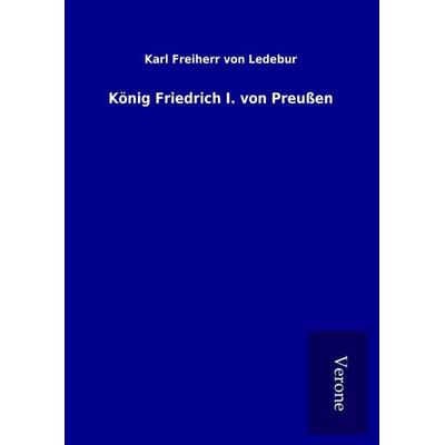 König Friedrich I. von Preußen, Gebundene Ausgabe von Karl Freiherr Ledebur, BoD - Books on Demand