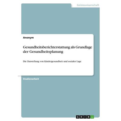 Gesundheitsberichterstattung als Grundlage der Gesundheitsplanung, Taschenbuch von Anonymous, GRIN, 978-3-346-08183-4