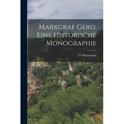 Markgraf Gero. Eine historische Monographie, Taschenbuch von O. Heinemann, Legare Street Press, 978-1-01-688209-5