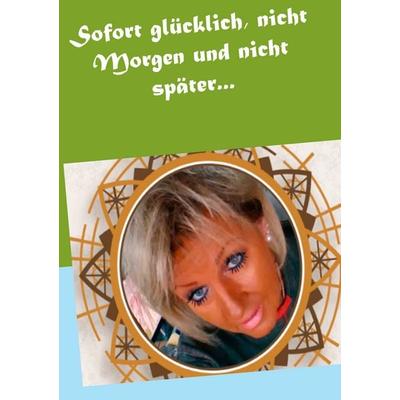 Sofort glücklich, nicht Morgen und nicht später..., Taschenbuch von Andrea Jensen, BoD – Books on Demand, 978-3-7528-6740-4