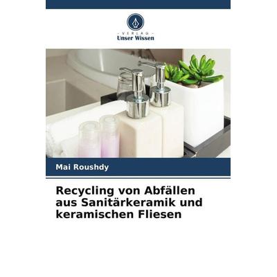 Recycling von Abfällen aus Sanitärkeramik und keramischen Fliesen, Taschenbuch von Mai Roushdy, Verlag Unser Wissen, 978-620-4-94073-1