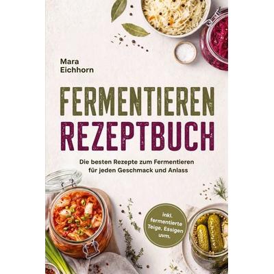 Fermentieren Rezeptbuch: Die besten Rezepte zum Fermentieren für jeden Geschmack und Anlass - inkl. fermentierte Teige, Essigen uvm., Taschenbuch von