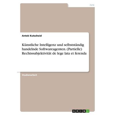 Künstliche Intelligenz und selbstständig handelnde Softwareagenten. (Partielle) Rechtssubjektivität de lege lata et ferenda, Taschenbuch von Antek