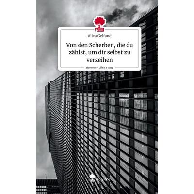 Von den Scherben, die du zählst, um dir selbst zu verzeihen. Life is a Story - story.one, Gebundene Ausgabe von Alica Gelfand, Story.one publishing,