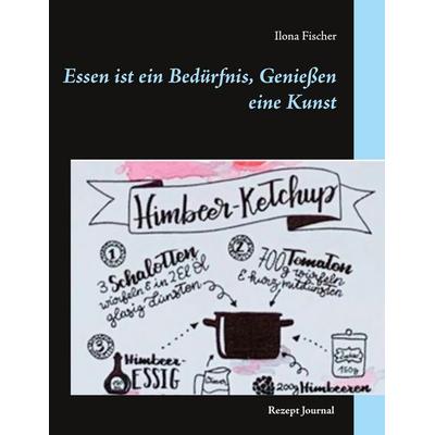 Essen ist ein Bedürfnis, Genießen eine Kunst, Gebundene Ausgabe von Ilona Fischer, BoD – Books on Demand, 978-3-7526-5853-8