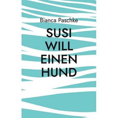 Susi will einen Hund, Taschenbuch von Bianca Paschke, BoD – Books on Demand, 978-3-7568-2843-2